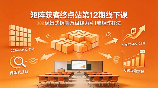 （18603期）矩阵获客终点站第12期线下课 2026年5月22-23号 保姆式拆解万级线索引流矩阵打法-赛德副业库
