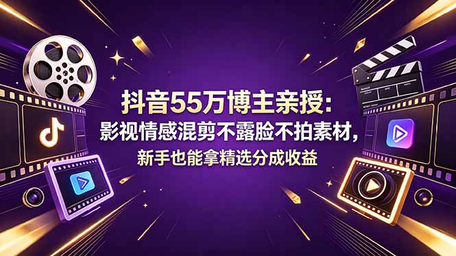 （18397期）抖音55万博主亲授：影视情感混剪不露脸不拍素材，新手也能拿精选分成收益-赛德副业库