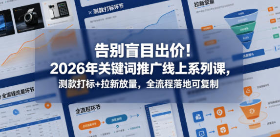 告别盲目出价!2026年关键词推广线上系列课,测款打标+拉新放量,全流程落地可复制-赛德副业库