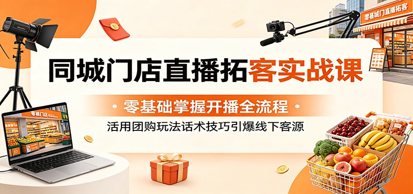 同城门店直播拓客实战课:零基础掌握开播全流程,活用团购玩法话术技巧引爆线下客源-赛德副业库