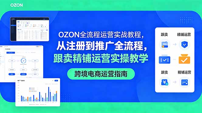 (18519期)OZON全流程运营实战教程,从注册到推广全流程,跟卖精铺运营实操教学-赛德副业库