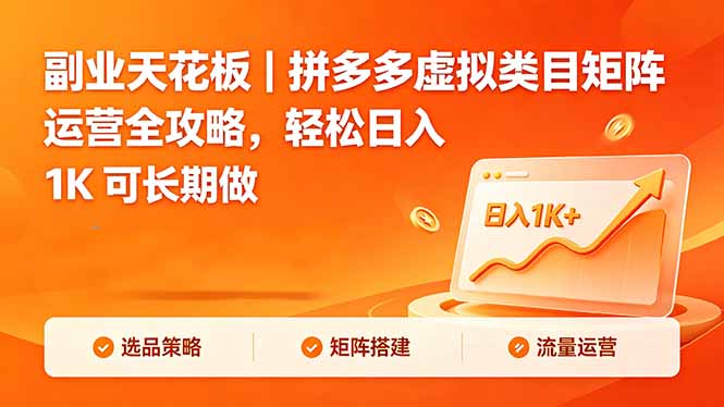 （18442期）副业天花板｜拼多多虚拟类目矩阵运营全攻略，轻松日入 1K 可长期做-赛德副业库