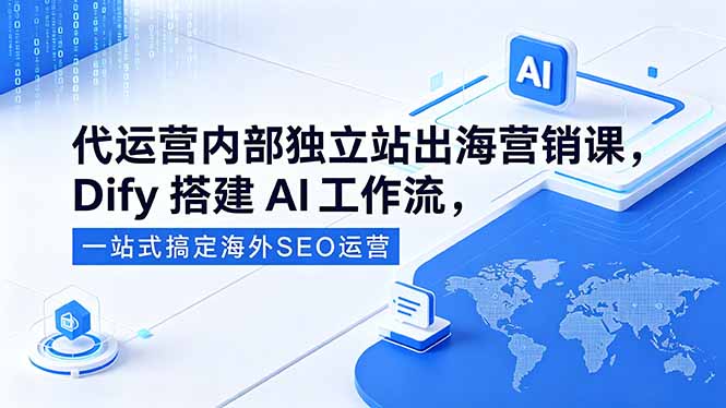 (18521期)代运营内部独立站出海营销课,Dify搭建AI工作流,一站式搞定海外SEO运营-赛德副业库
