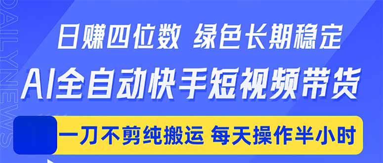 (18418期)日入四位数!Ai全自动快手短视频带货,绿色长期稳定,一刀不剪纯搬运,每天操作半小时-赛德副业库
