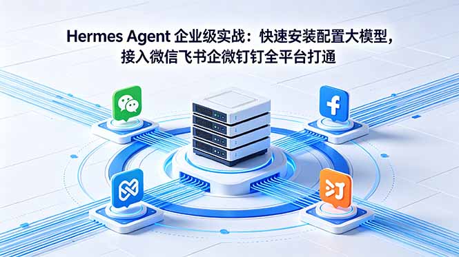 (18563期)Hermes Agent 企业级实战:快速安装配置大模型,接入微信飞书企微钉钉全平台打通-赛德副业库