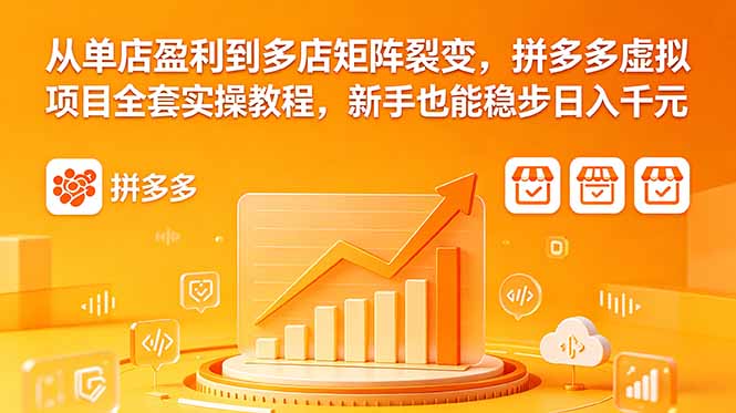 (18576期)从单店盈利到多店矩阵裂变,拼多多虚拟项目全套实操教程,新手也能稳步日入千元-赛德副业库