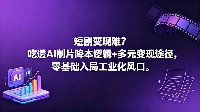 （18539期）短剧变现难？吃透AI制片降本逻辑+多元变现途径，零基础入局工业化风口-赛德副业库