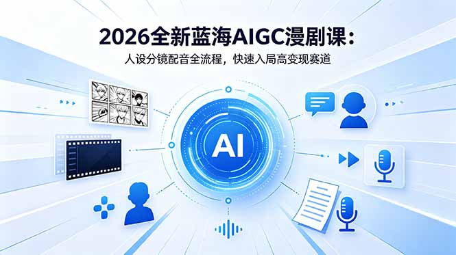(18621期)2026全新蓝海AIGC漫剧课:人设分镜配音全流程,快速入局高变现赛道-赛德副业库