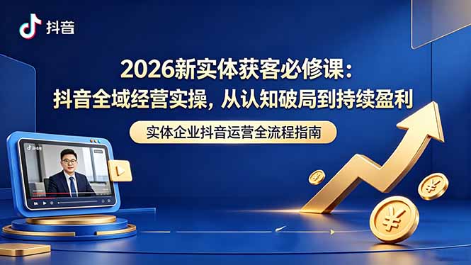 (18503期)2026新实体获客必修课:抖音全域经营实操,从认知破局到持续盈利-赛德副业库