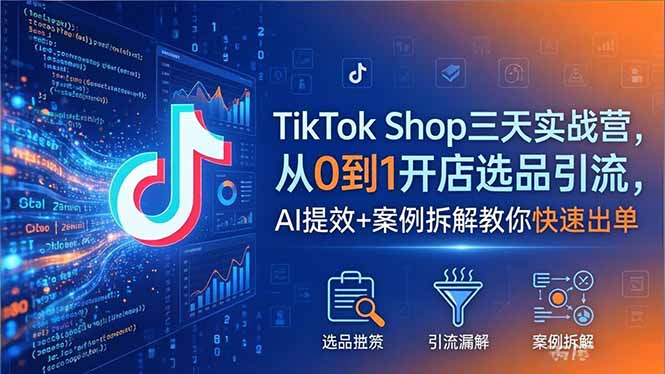 (18365期)TikTok Shop三天实战营2026年5月,从0到1开店选品引流,AI提效+案例拆解教你快速出单-赛德副业库