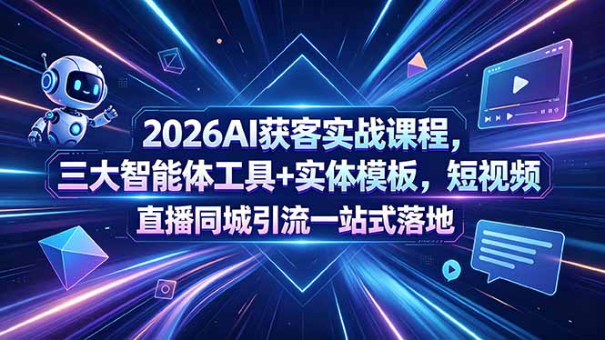 (18502期)2026AI获客实战课程,三大智能体工具+实体模板,短视频直播同城引流一站式落地-赛德副业库