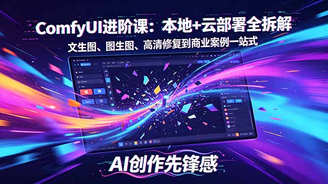 (18286期)SD-ComfyUI进阶课:本地+云部署全拆解,文生图、图生图、高清修复到商业案例一站式-赛德副业库