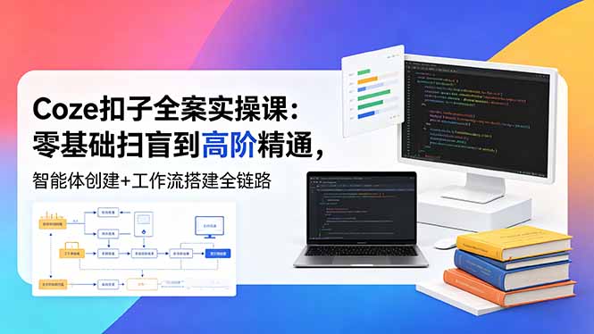 (18538期)Coze扣子全案实操课:零基础扫盲到高阶精通,智能体创建+工作流搭建全链路-赛德副业库