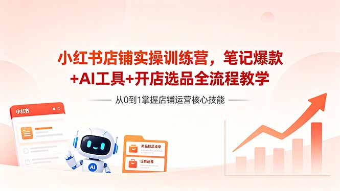 (18515期)小红书店铺实操训练营,笔记爆款+AI工具+开店选品全流程教学-赛德副业库