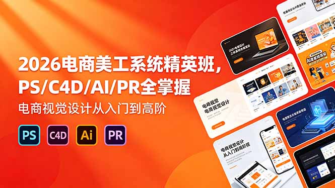 （18504期）2026电商美工系统精英班，PS/C4D/AI/PR全掌握，电商视觉设计从入门到高阶-赛德副业库