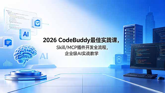 (18516期) 2026CodeBuddy最佳实践课,Skill/MCP 插件开发全流程,企业级 AI 实战教学-赛德副业库