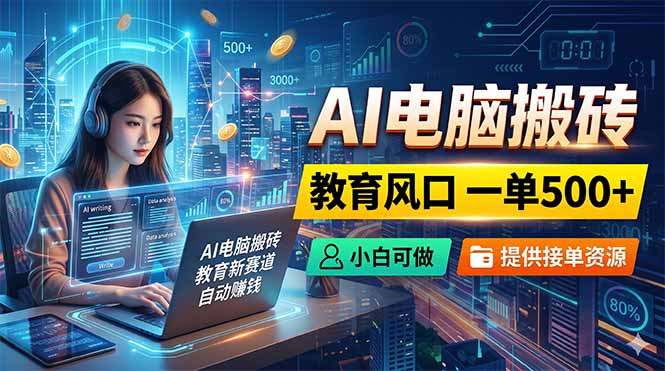 (18608期)AI电脑搬砖,教育风口一单500+,小白可做,提供接单资源-赛德副业库