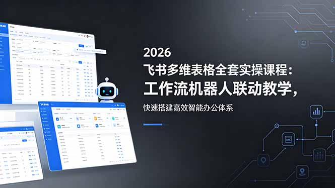 (18541期)2026飞书多维表格全套实操课程:工作流机器人联动教学,快速搭建高效智能办公体系-赛德副业库
