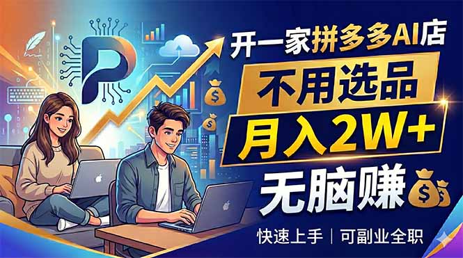 (18520期)开一家拼多多AI店,不用选品,月入2W+,无脑赚,可副业全职-赛德副业库