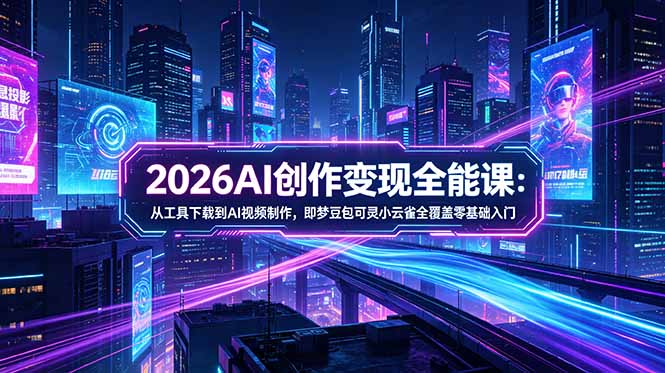 （18553期）2026AI创作变现全能课-更新5月：从工具下载到AI视频制作，即梦豆包可灵小云雀全覆盖零基础入门-赛德副业库