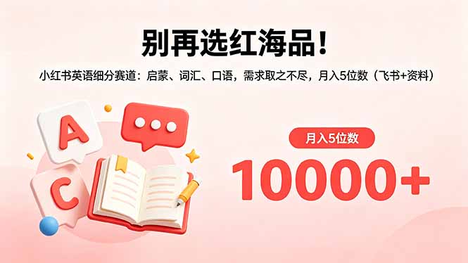 (18410期)别再选红海品!小红书英语细分赛道:启蒙、词汇、口语,需求取之不尽,月入5位数(飞书+资料)-赛德副业库