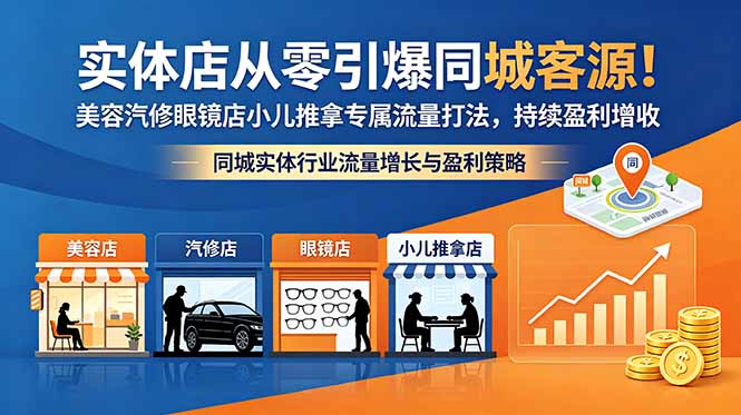 (18592期)实体店从零引爆同城客源!美容汽修眼镜店小儿推拿专属流量打法,持续盈利增收-赛德副业库