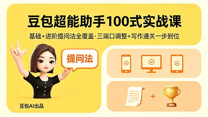 （18413期）豆包超能助手100式实战课，基础+进阶提问法全覆盖，三端口调整+写作通关一步到位-赛德副业库