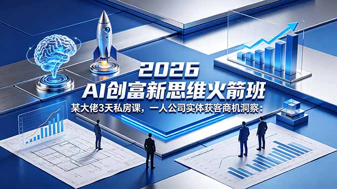 （18559期）2026 AI 创富新思维火箭班：某大佬3天私房课，一人公司实体获客商机洞察-赛德副业库