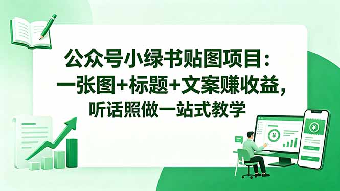 (18527期)公众号小绿书贴图项目:一张图+标题+文案赚收益,听话照做一站式教学-赛德副业库