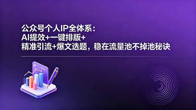 (18528期)公众号个人IP全体系:AI提效+一键排版+精准引流+爆文选题,稳在流量池不掉池秘诀-赛德副业库