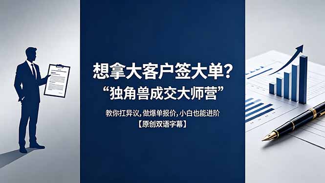 （18390期）想拿大客户签大单？《独角兽成交大师营》教你扛异议,做爆单报价,小白也能进阶【原创双语字幕】-赛德副业库