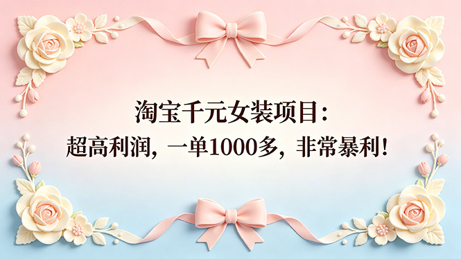 (18388期)淘宝千元女装项目:超高利润,一单1000多,非常暴利!-赛德副业库