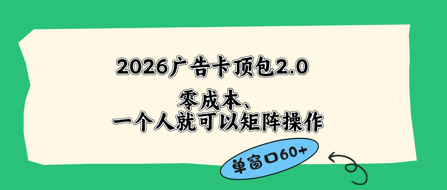 (18450期)2026广告卡顶包2.0玩法,单窗口60+零成本、简单好操作,直接省略复杂人工步骤-赛德副业库