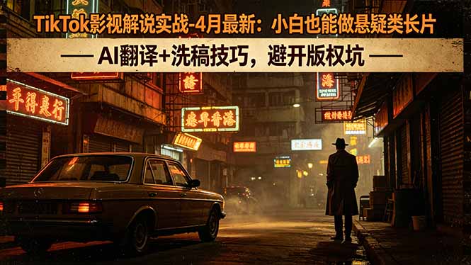 (18277期)TikTok影视解说实战-4月最新:小白也能做悬疑类长片,AI翻译+洗稿技巧,避开版权坑-赛德副业库