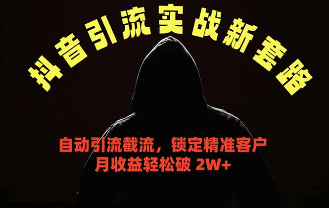 (18624期)抖音引流实战新套路,挂机自动引流截流精准锁定客户,月收益破 2W+-赛德副业库