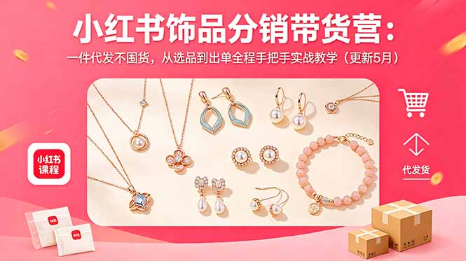 (18626期)小红书饰品分销带货营:一件代发不囤货,从选品到出单全程手把手实战教学(更新5月)-赛德副业库