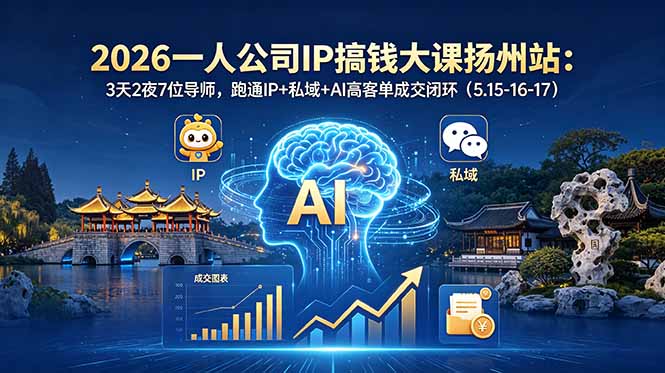 （18587期）2026一人公司IP搞钱大课扬州站：3天2夜7位导师，跑通IP+私域+AI高客单成交闭环（5.15-16-17）-赛德副业库