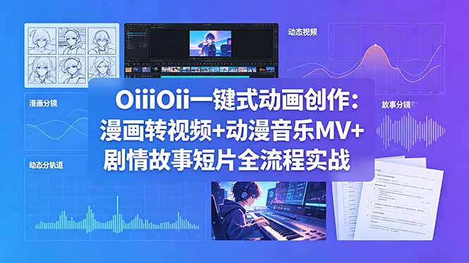 (18679期)OiiOii一键式动画创作:漫画转视频+动漫音乐MV+剧情故事短片全流程实战-赛德副业库