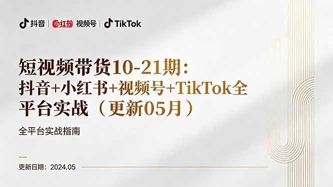 （18294期）短视频带货10-21期：抖音+小红书+视频号+TikTok全平台实战（更新05月）-赛德副业库
