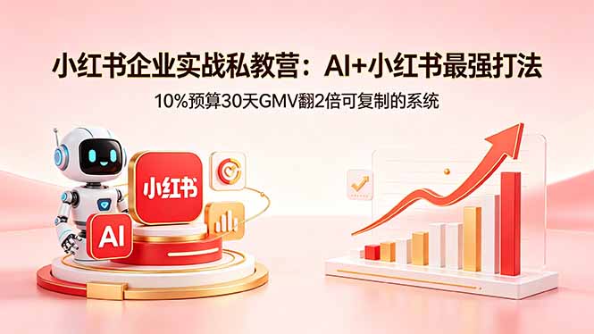 (18335期)小红书企业实战私教营:AI+小红书最强打法,10%预算30天GMV翻2倍可复制的系统-赛德副业库
