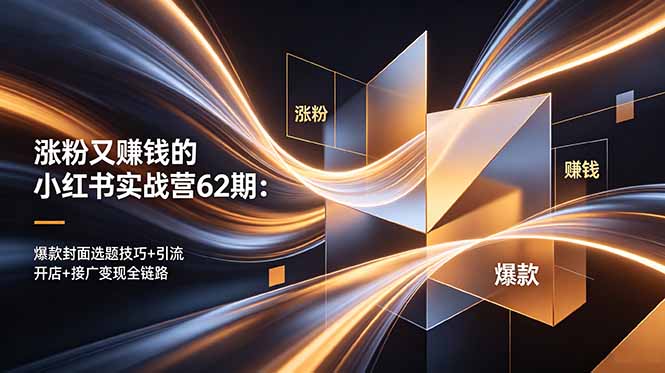 (18640期)涨粉又赚钱的小红书实战营62期:爆款封面选题技巧+引流开店+接广变现全链路-赛德副业库