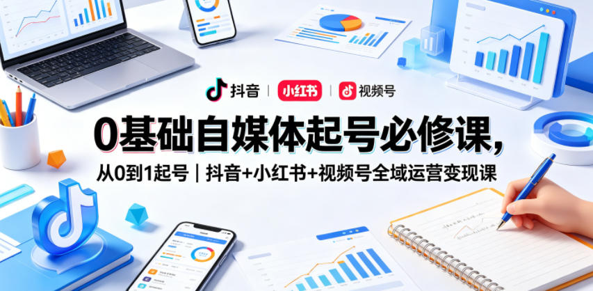 0基础自媒体起号必修课,从0到1起号|抖音+小红书+视频号全域运营变现课-赛德副业库