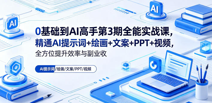 0基础到AI高手第3期全能实战课,精通AI提示词+绘画+文案+PPT+视频,全方位提升效率与副业收益-赛德副业库