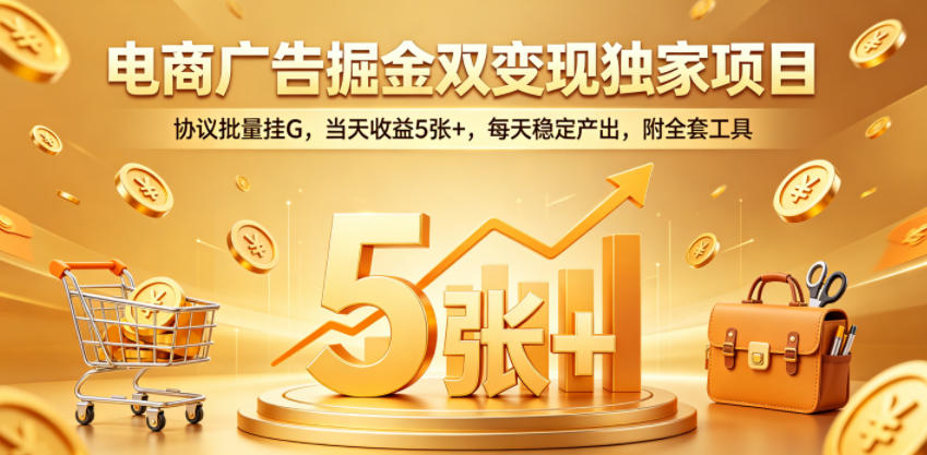 电商广告掘金双变现独家项目,协议批量挂G,当天收益5张+,每天稳定产出,附全套工具【揭秘】-赛德副业库