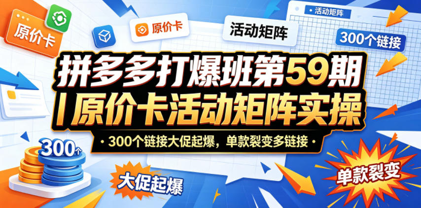 拼多多打爆班第59期｜原价卡活动矩阵实操，300个链接大促起爆，单款裂变多链接-赛德副业库