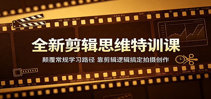 全新剪辑思维特训课:颠覆常规学习路径,靠剪辑逻辑搞定拍摄创作-赛德副业库