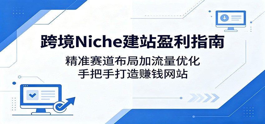 跨境Niche建站盈利指南:精准赛道布局加流量优化,手把手打造赚钱网站-赛德副业库