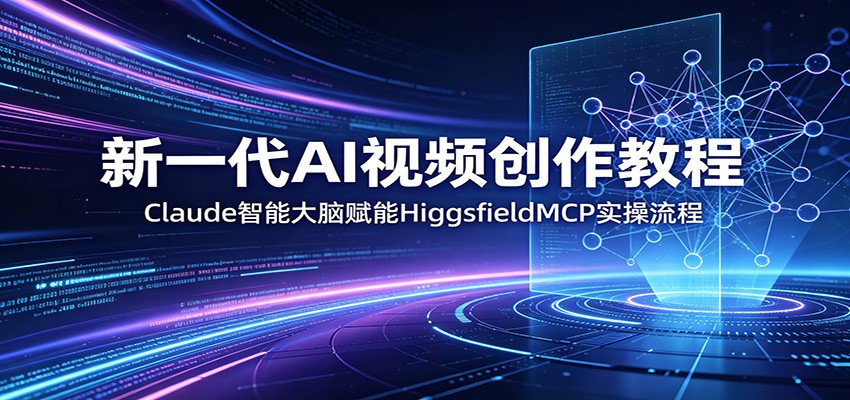 新一代AI视频创作教程:Claude智能大脑赋能,HiggsfieldMCP实操流程-赛德副业库