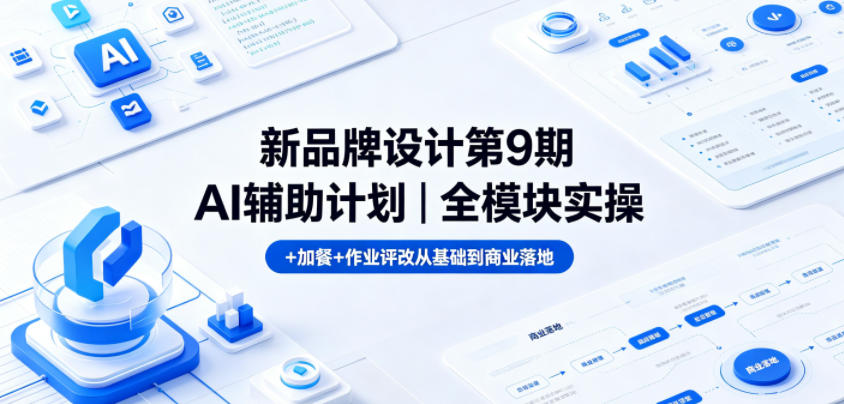 新品牌设计第9期AI辅助计划|全模块实操+加餐+作业评改从基础到商业落地-赛德副业库