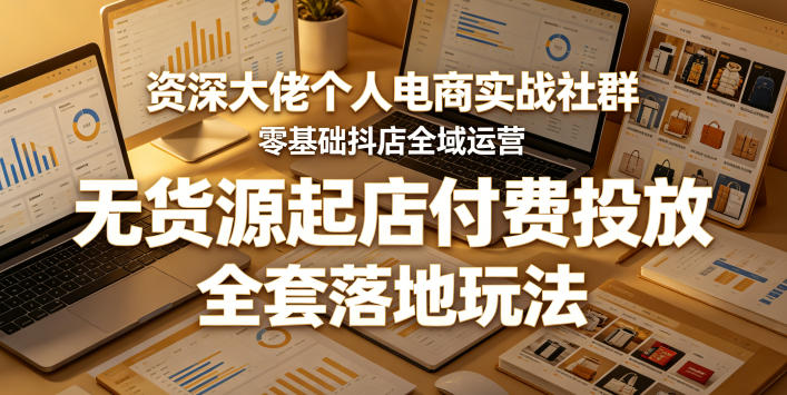 资深大佬个人电商实战社群,零基础抖店全域运营,无货源起店付费投放,全套落地玩法-赛德副业库
